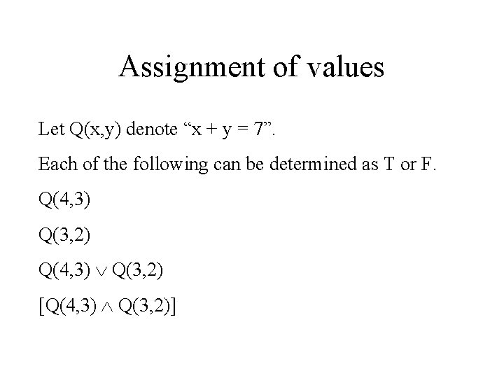 Assignment of values Let Q(x, y) denote “x + y = 7”. Each of