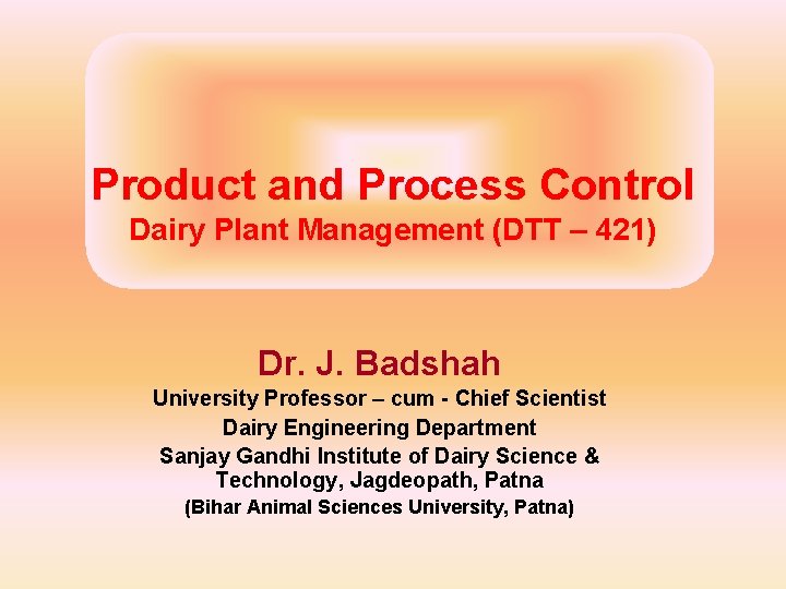 Product and Process Control Dairy Plant Management (DTT – 421) Dr. J. Badshah University