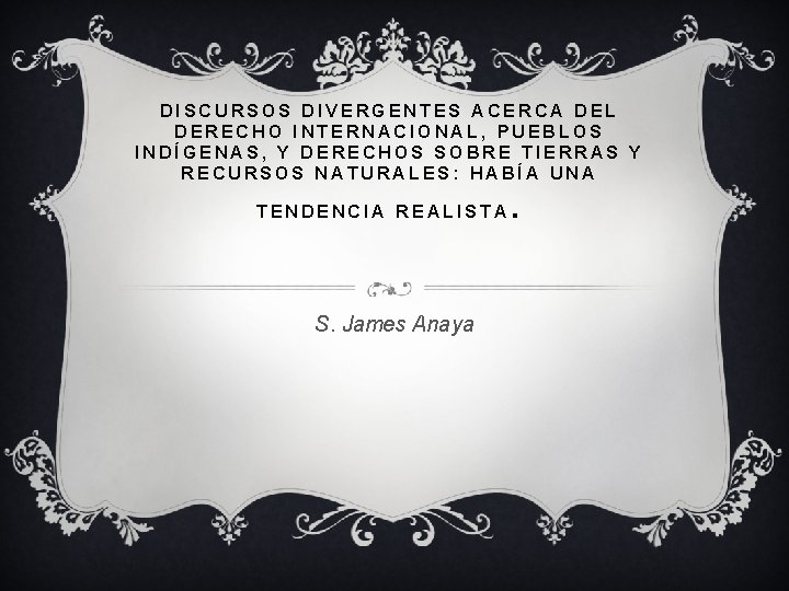 DISCURSOS DIVERGENTES ACERCA DEL DERECHO INTERNACIONAL, PUEBLOS INDÍGENAS, Y DERECHOS SOBRE TIERRAS Y RECURSOS