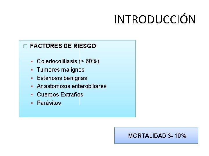 INTRODUCCIÓN � FACTORES DE RIESGO Coledocolitiasis (> 60%) Tumores malignos Estenosis benignas Anastomosis enterobiliares INTRODUCCIÓN � FACTORES DE RIESGO Coledocolitiasis (> 60%) Tumores malignos Estenosis benignas Anastomosis enterobiliares