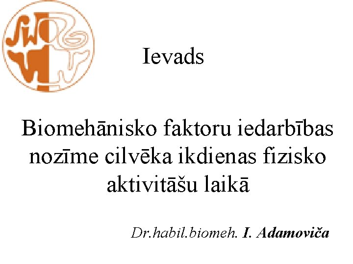 Ievads Biomehānisko faktoru iedarbības nozīme cilvēka ikdienas fizisko aktivitāšu laikā Dr. habil. biomeh. I.