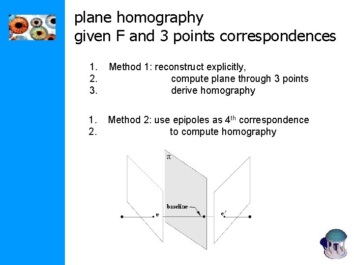 plane homography given F and 3 points correspondences 1. 2. 3. Method 1: reconstruct plane homography given F and 3 points correspondences 1. 2. 3. Method 1: reconstruct