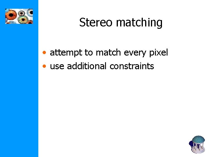 Stereo matching • attempt to match every pixel • use additional constraints Stereo matching • attempt to match every pixel • use additional constraints