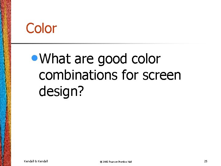 Color • What are good color combinations for screen design? Kendall & Kendall ©