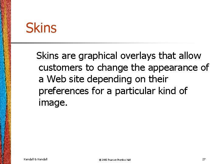 Skins are graphical overlays that allow customers to change the appearance of a Web