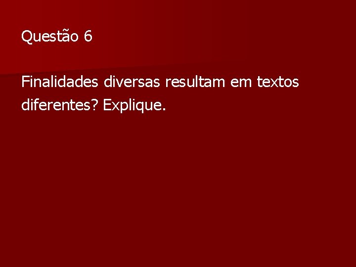 Questão 6 Finalidades diversas resultam em textos diferentes? Explique. Questão 6 Finalidades diversas resultam em textos diferentes? Explique.