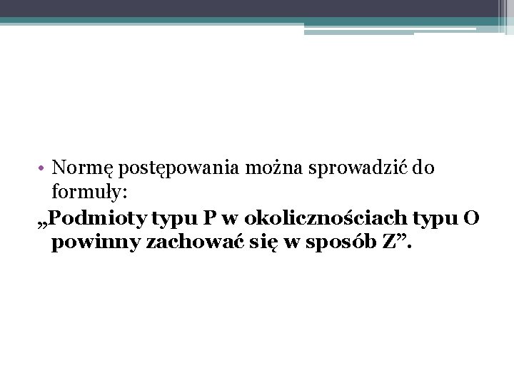  • Normę postępowania można sprowadzić do formuły: „Podmioty typu P w okolicznościach typu