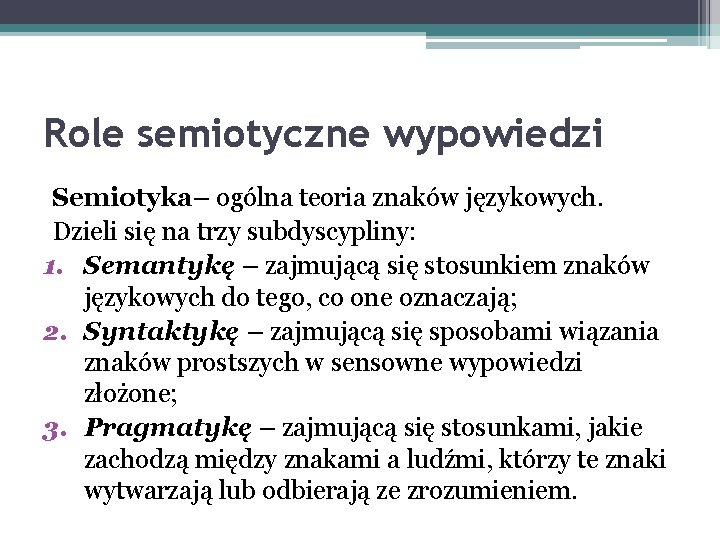 Role semiotyczne wypowiedzi Semiotyka– ogólna teoria znaków językowych. Dzieli się na trzy subdyscypliny: 1.