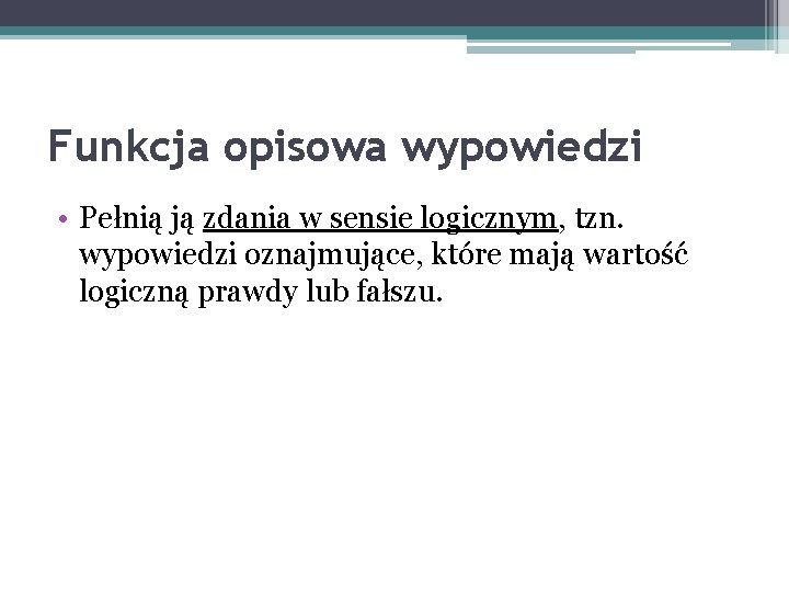 Funkcja opisowa wypowiedzi • Pełnią ją zdania w sensie logicznym, tzn. wypowiedzi oznajmujące, które