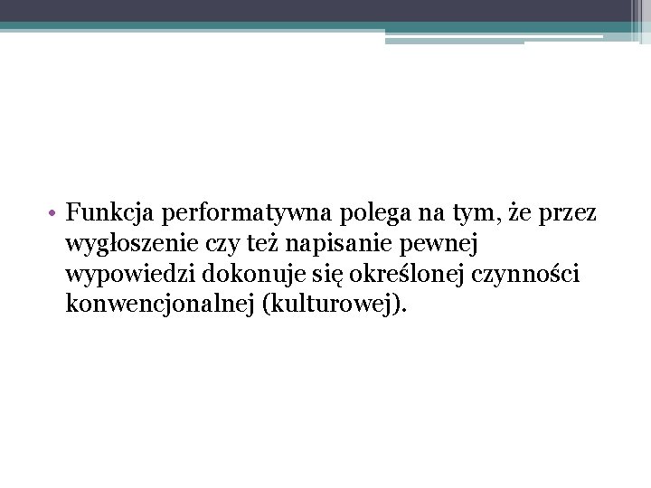  • Funkcja performatywna polega na tym, że przez wygłoszenie czy też napisanie pewnej