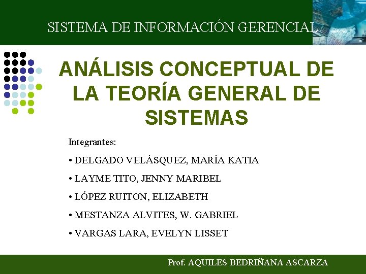 SISTEMA DE INFORMACIÓN GERENCIAL ANÁLISIS CONCEPTUAL DE LA TEORÍA GENERAL DE SISTEMAS Integrantes: •