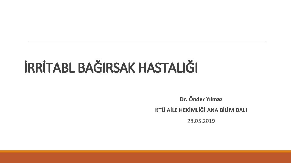 İRRİTABL BAĞIRSAK HASTALIĞI Dr. Önder Yılmaz KTÜ AİLE HEKİMLİĞİ ANA BİLİM DALI 28. 05.