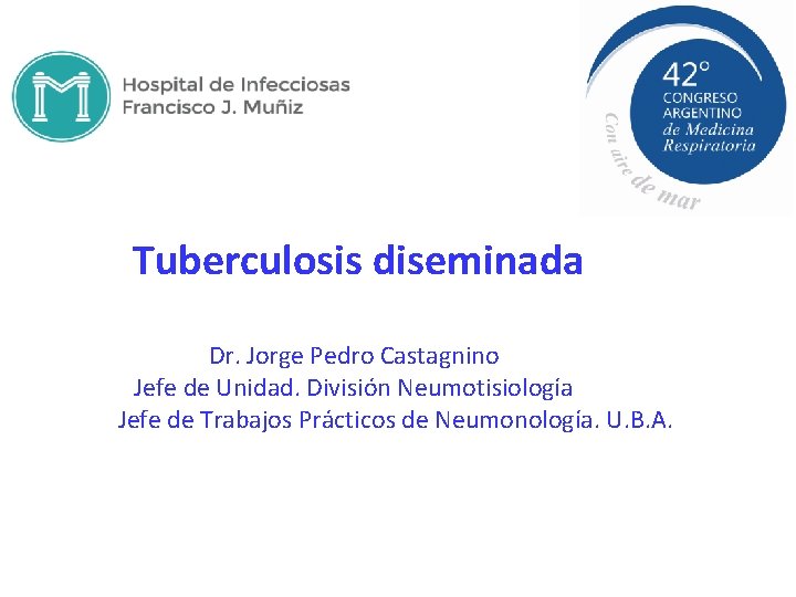 Tuberculosis diseminada Dr. Jorge Pedro Castagnino Jefe de Unidad. División Neumotisiología Jefe de Trabajos