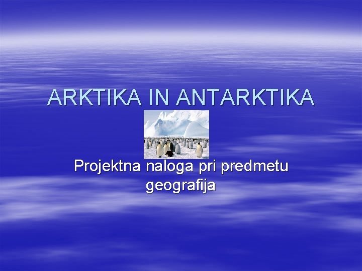 ARKTIKA IN ANTARKTIKA Projektna naloga pri predmetu geografija 