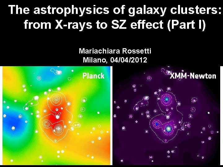 The astrophysics of galaxy clusters: from X-rays to SZ effect (Part I) Mariachiara Rossetti