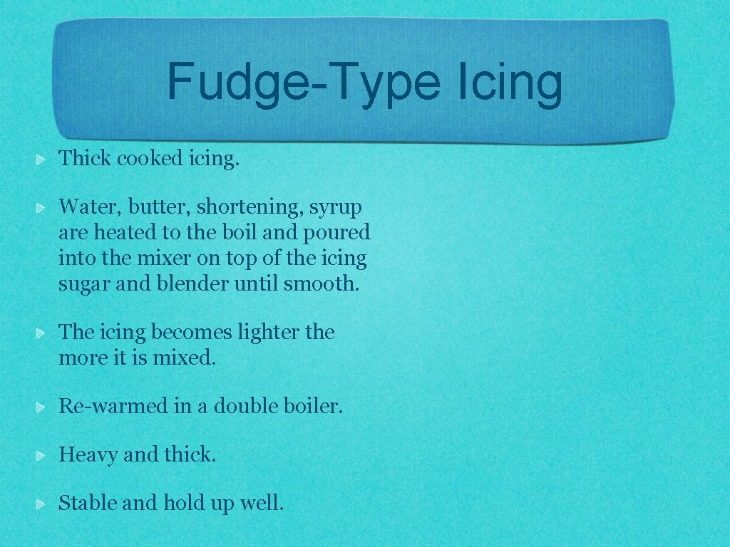 Fudge-Type Icing Thick cooked icing. Water, butter, shortening, syrup are heated to the boil