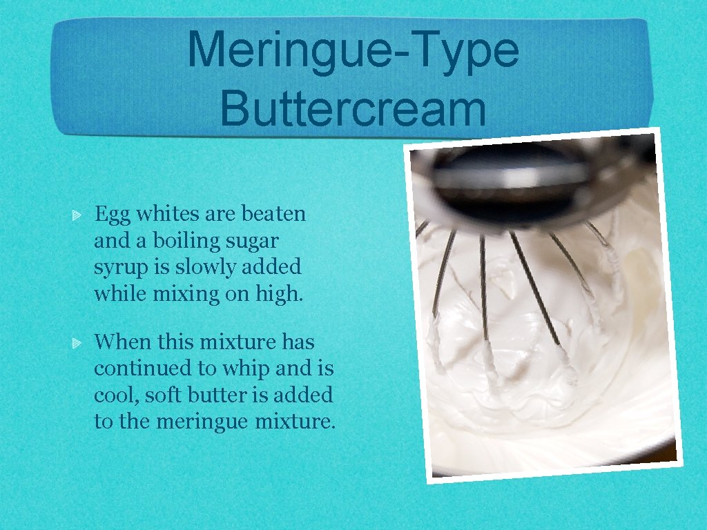 Meringue-Type Buttercream Egg whites are beaten and a boiling sugar syrup is slowly added