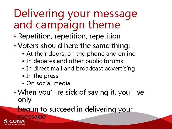 Delivering your message and campaign theme • Repetition, repetition • Voters should here the