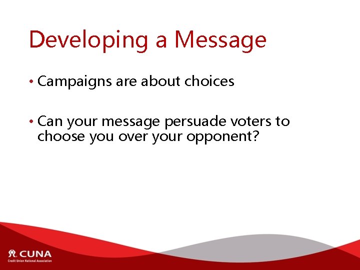 Developing a Message • Campaigns are about choices • Can your message persuade voters