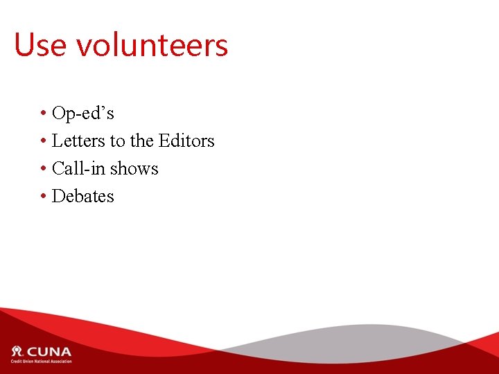 Use volunteers • Op-ed’s • Letters to the Editors • Call-in shows • Debates
