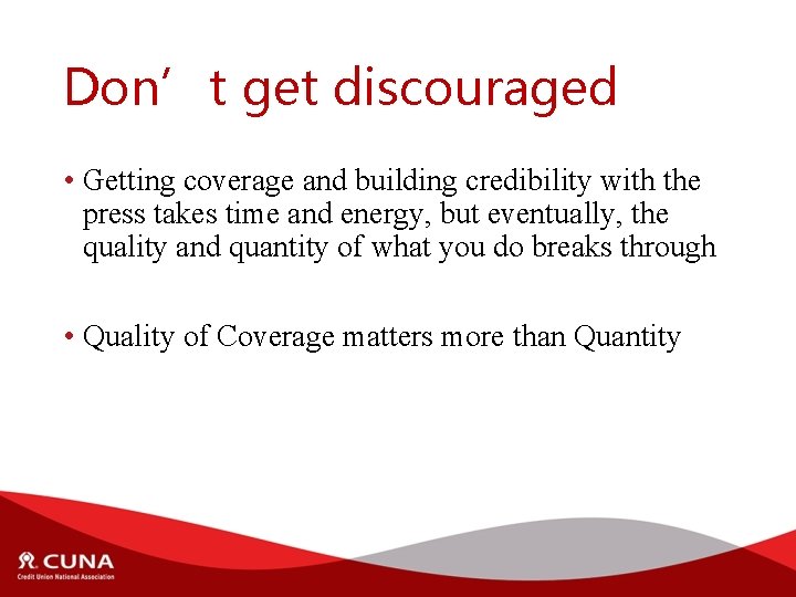 Don’t get discouraged • Getting coverage and building credibility with the press takes time