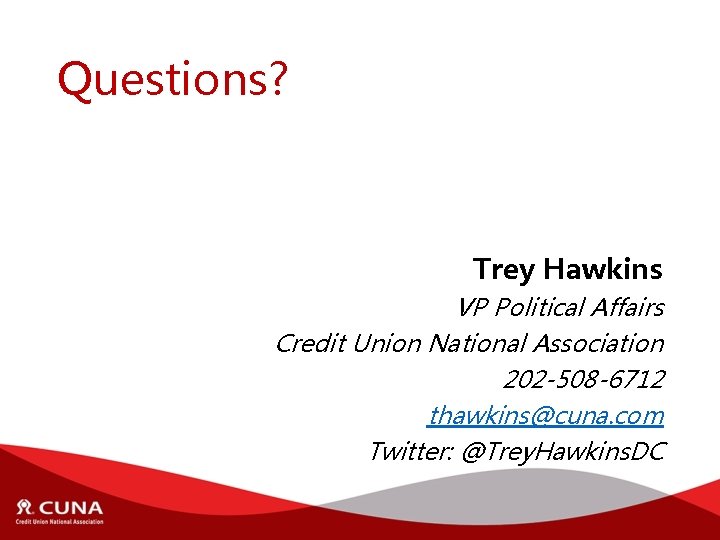 Questions? Trey Hawkins VP Political Affairs Credit Union National Association 202 -508 -6712 thawkins@cuna.