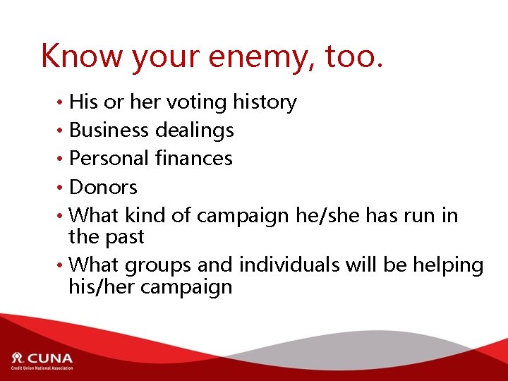 Know your enemy, too. • His or her voting history • Business dealings •