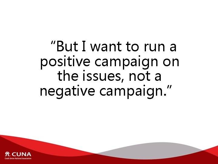 “But I want to run a positive campaign on the issues, not a negative