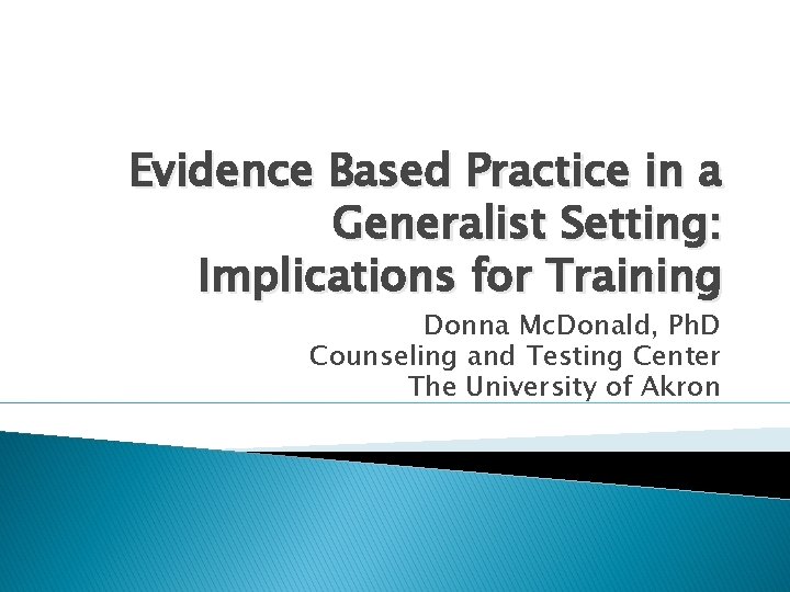 Evidence Based Practice in a Generalist Setting: Implications for Training Donna Mc. Donald, Ph.