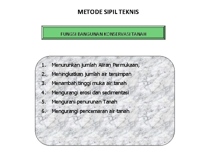 METODE SIPIL TEKNIS FUNGSI BANGUNAN KONSERVASI TANAH 1. Menurunkan jumlah Aliran Permukaan, 2. Meningkatkan