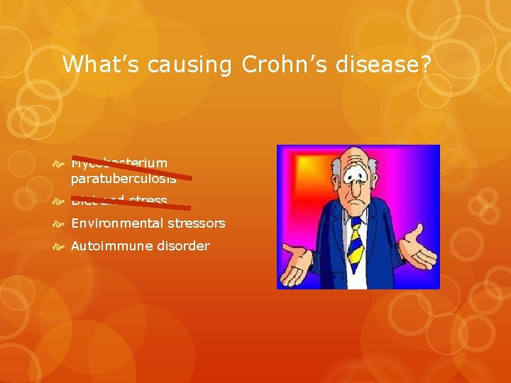 What’s causing Crohn’s disease? Mycobacterium paratuberculosis Diet and stress Environmental stressors Autoimmune disorder 