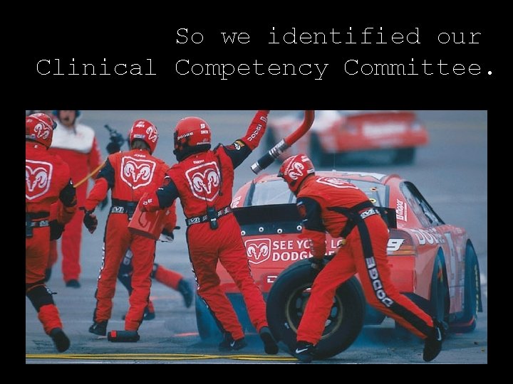 So we identified our Clinical Competency Committee. 