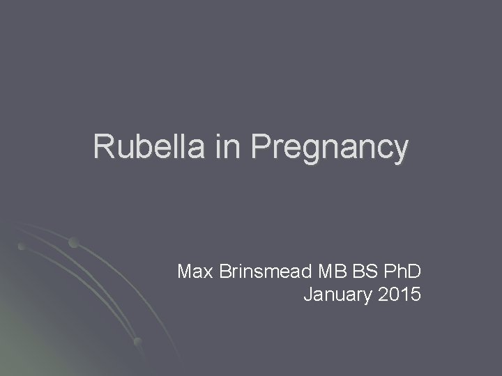 Rubella in Pregnancy Max Brinsmead MB BS Ph. D January 2015 