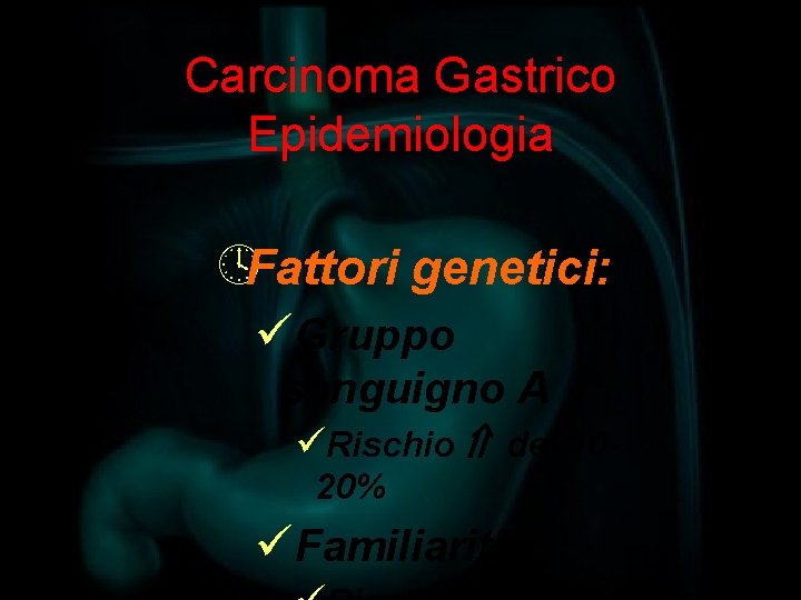 Carcinoma Gastrico Epidemiologia ºFattori genetici: üGruppo sanguigno A üRischio del 1020% üFamiliarità 