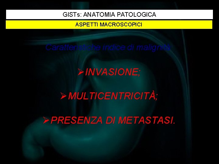 GISTs: ANATOMIA PATOLOGICA ASPETTI MACROSCOPICI Caratteristiche indice di malignità: ØINVASIONE; ØMULTICENTRICITÀ; ØPRESENZA DI METASTASI.