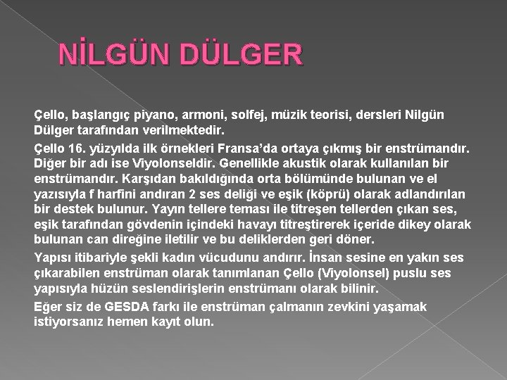 NİLGÜN DÜLGER Çello, başlangıç piyano, armoni, solfej, müzik teorisi, dersleri Nilgün Dülger tarafından verilmektedir.