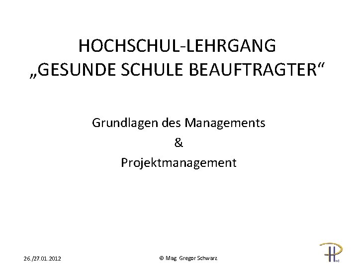 HOCHSCHUL-LEHRGANG „GESUNDE SCHULE BEAUFTRAGTER“ Grundlagen des Managements & Projektmanagement 26. /27. 01. 2012 ©