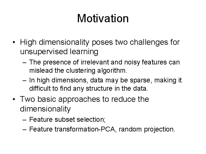 Motivation • High dimensionality poses two challenges for unsupervised learning – The presence of