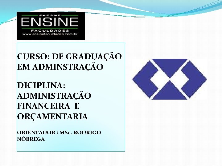 CURSO: DE GRADUAÇÃO EM ADMINSTRAÇÃO DICIPLINA: ADMINISTRAÇÃO FINANCEIRA E ORÇAMENTARIA ORIENTADOR : MSc. RODRIGO