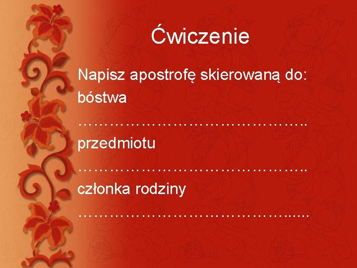 Ćwiczenie Napisz apostrofę skierowaną do: bóstwa …………………. . przedmiotu …………………. . członka rodziny ………………….