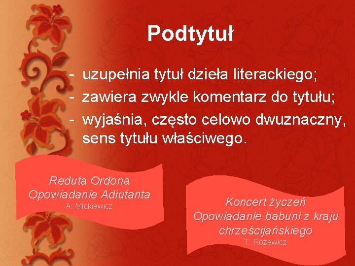 Podtytuł - uzupełnia tytuł dzieła literackiego; - zawiera zwykle komentarz do tytułu; - wyjaśnia,