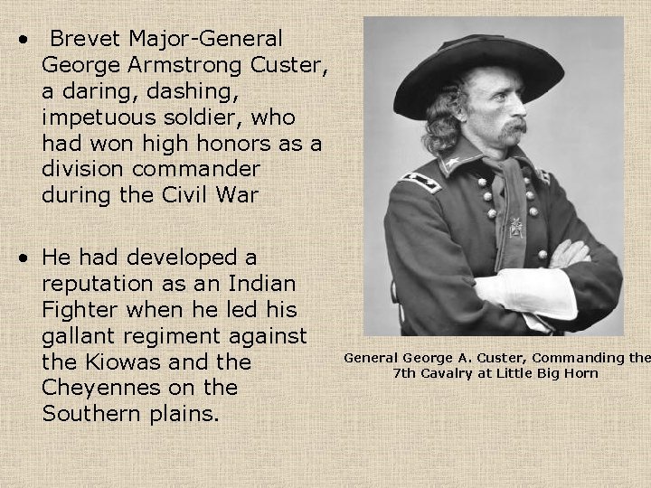  • Brevet Major-General George Armstrong Custer, a daring, dashing, impetuous soldier, who had