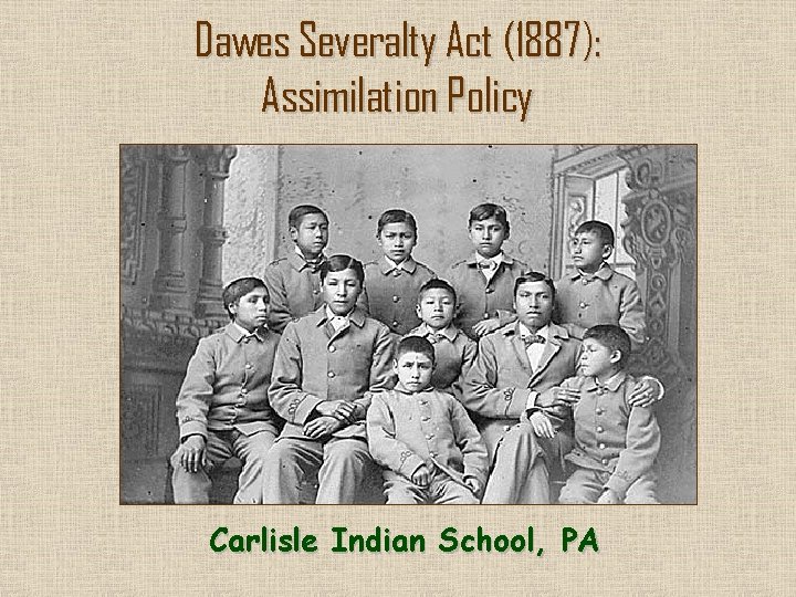 Dawes Severalty Act (1887): Assimilation Policy Carlisle Indian School, PA 