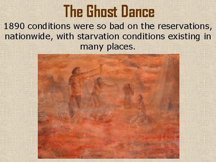The Ghost Dance 1890 conditions were so bad on the reservations, nationwide, with starvation