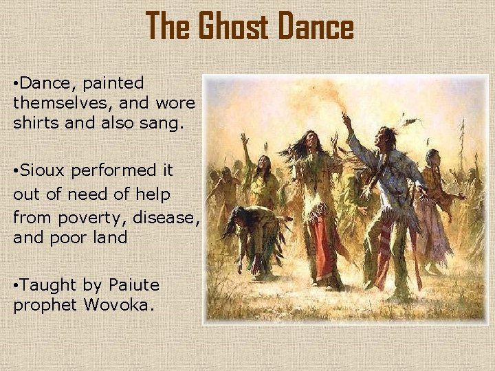 The Ghost Dance • Dance, painted themselves, and wore shirts and also sang. •