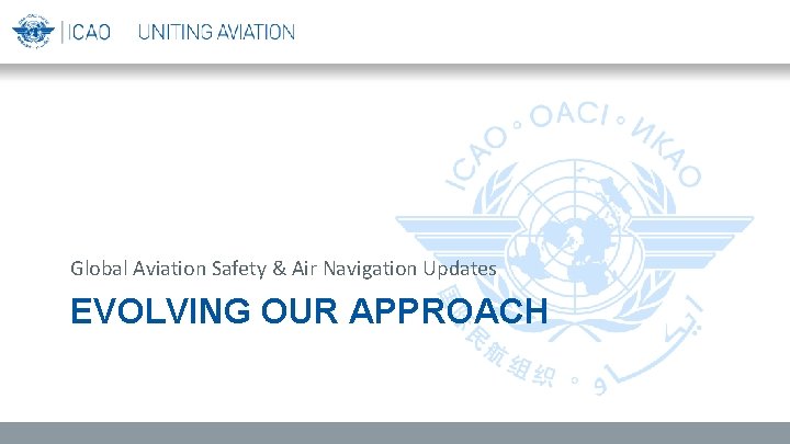 Global Aviation Safety & Air Navigation Updates EVOLVING OUR APPROACH 