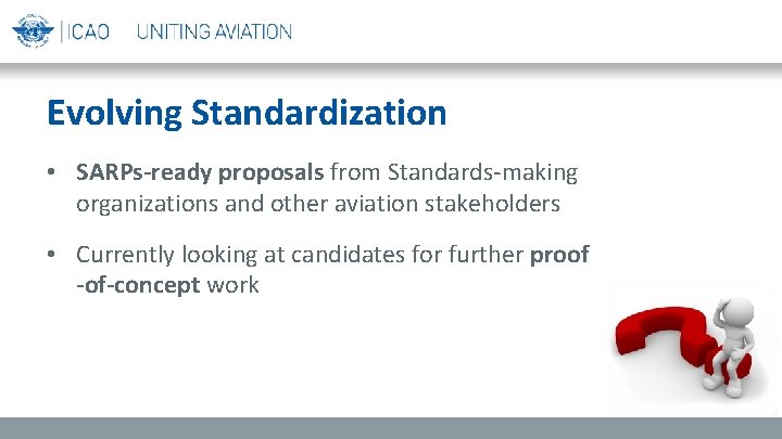 Evolving Standardization • SARPs-ready proposals from Standards-making organizations and other aviation stakeholders • Currently