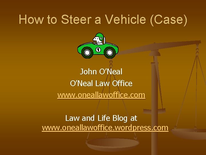How to Steer a Vehicle (Case) John O’Neal Law Office www. oneallawoffice. com Law How to Steer a Vehicle (Case) John O’Neal Law Office www. oneallawoffice. com Law