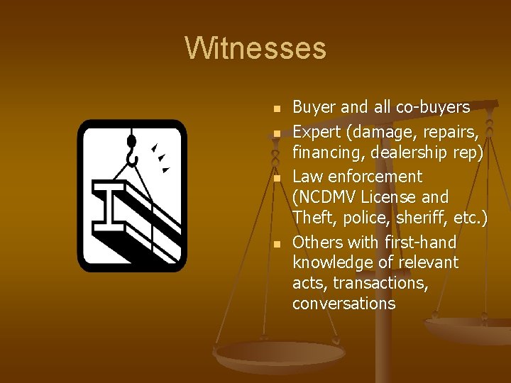 Witnesses n n Buyer and all co-buyers Expert (damage, repairs, financing, dealership rep) Law Witnesses n n Buyer and all co-buyers Expert (damage, repairs, financing, dealership rep) Law