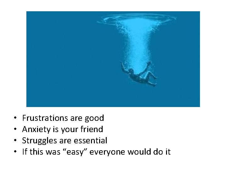  • • Frustrations are good Anxiety is your friend Struggles are essential If